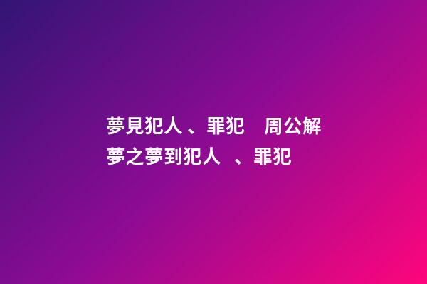 夢見犯人、罪犯　周公解夢之夢到犯人、罪犯